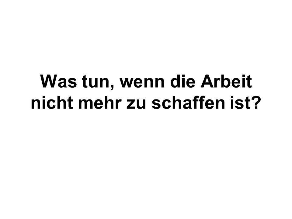 Was tun, wenn die Arbeit nicht mehr zu schaffen ist