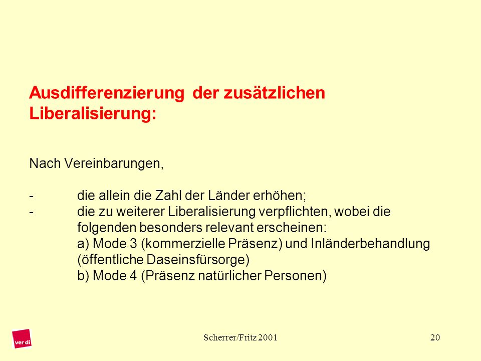 Ausdifferenzierung der zusätzlichen Liberalisierung: Nach Vereinbarungen, - die allein die Zahl der Länder erhöhen; - die zu weiterer Liberalisierung verpflichten, wobei die folgenden besonders relevant erscheinen: a) Mode 3 (kommerzielle Präsenz) und Inländerbehandlung (öffentliche Daseinsfürsorge) b) Mode 4 (Präsenz natürlicher Personen)