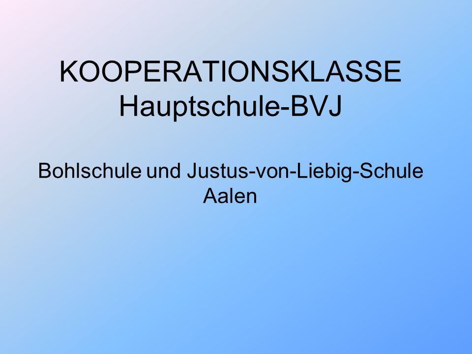 KOOPERATIONSKLASSE Hauptschule-BVJ Bohlschule und Justus-von-Liebig-Schule Aalen