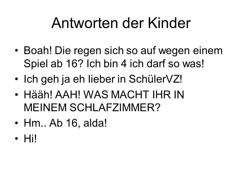 Antworten der Kinder Boah! Die regen sich so auf wegen einem Spiel ab 16 Ich bin 4 ich darf so was!