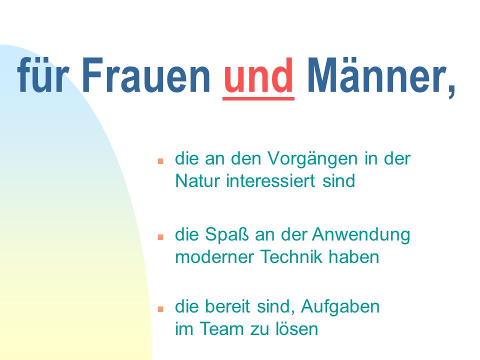 für Frauen und Männer, die an den Vorgängen in der Natur interessiert sind. die Spaß an der Anwendung moderner Technik haben.