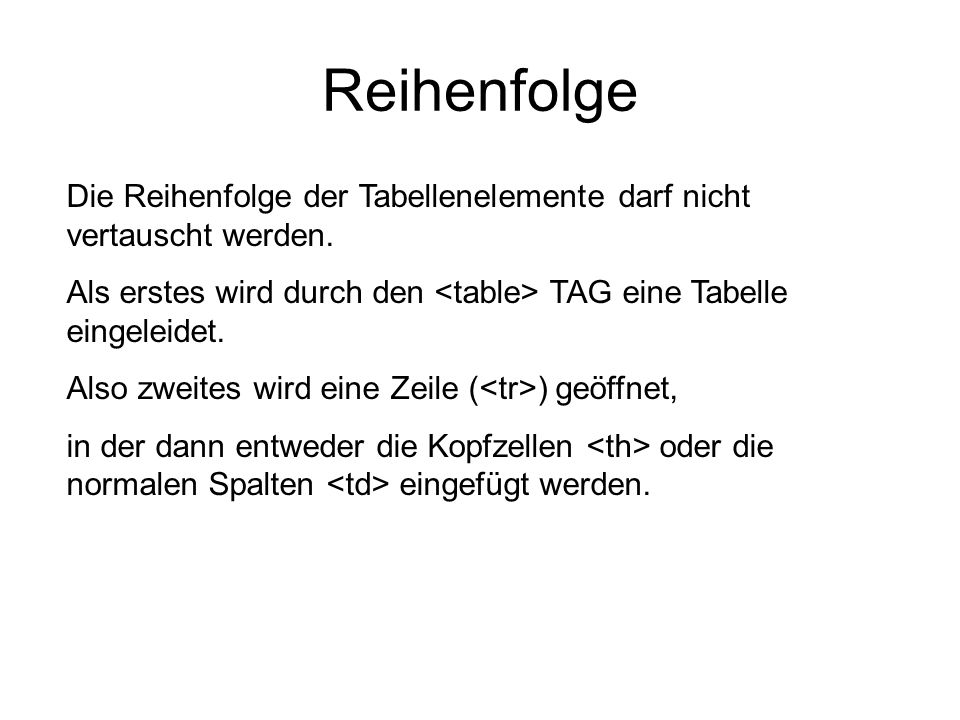Reihenfolge Die Reihenfolge der Tabellenelemente darf nicht vertauscht werden. Als erstes wird durch den <table> TAG eine Tabelle eingeleidet.