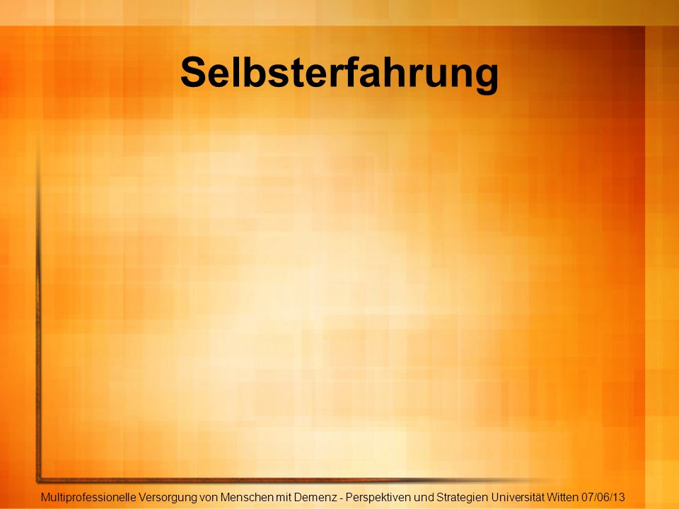 Selbsterfahrung Multiprofessionelle Versorgung von Menschen mit Demenz - Perspektiven und Strategien Universität Witten 07/06/13.
