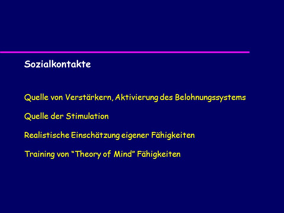Sozialkontakte Quelle von Verstärkern, Aktivierung des Belohnungssystems. Quelle der Stimulation. Realistische Einschätzung eigener Fähigkeiten.