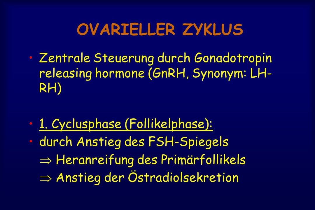 OVARIELLER ZYKLUS Zentrale Steuerung durch Gonadotropin releasing hormone (GnRH, Synonym: LH-RH) 1. Cyclusphase (Follikelphase):