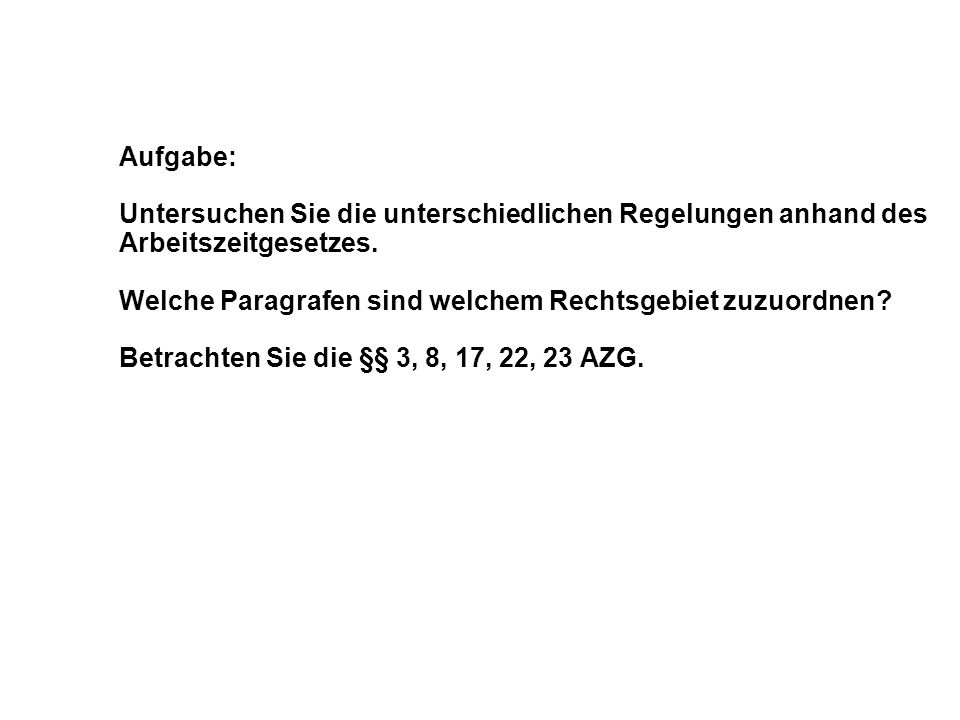Aufgabe: Untersuchen Sie die unterschiedlichen Regelungen anhand des. Arbeitszeitgesetzes. Welche Paragrafen sind welchem Rechtsgebiet zuzuordnen