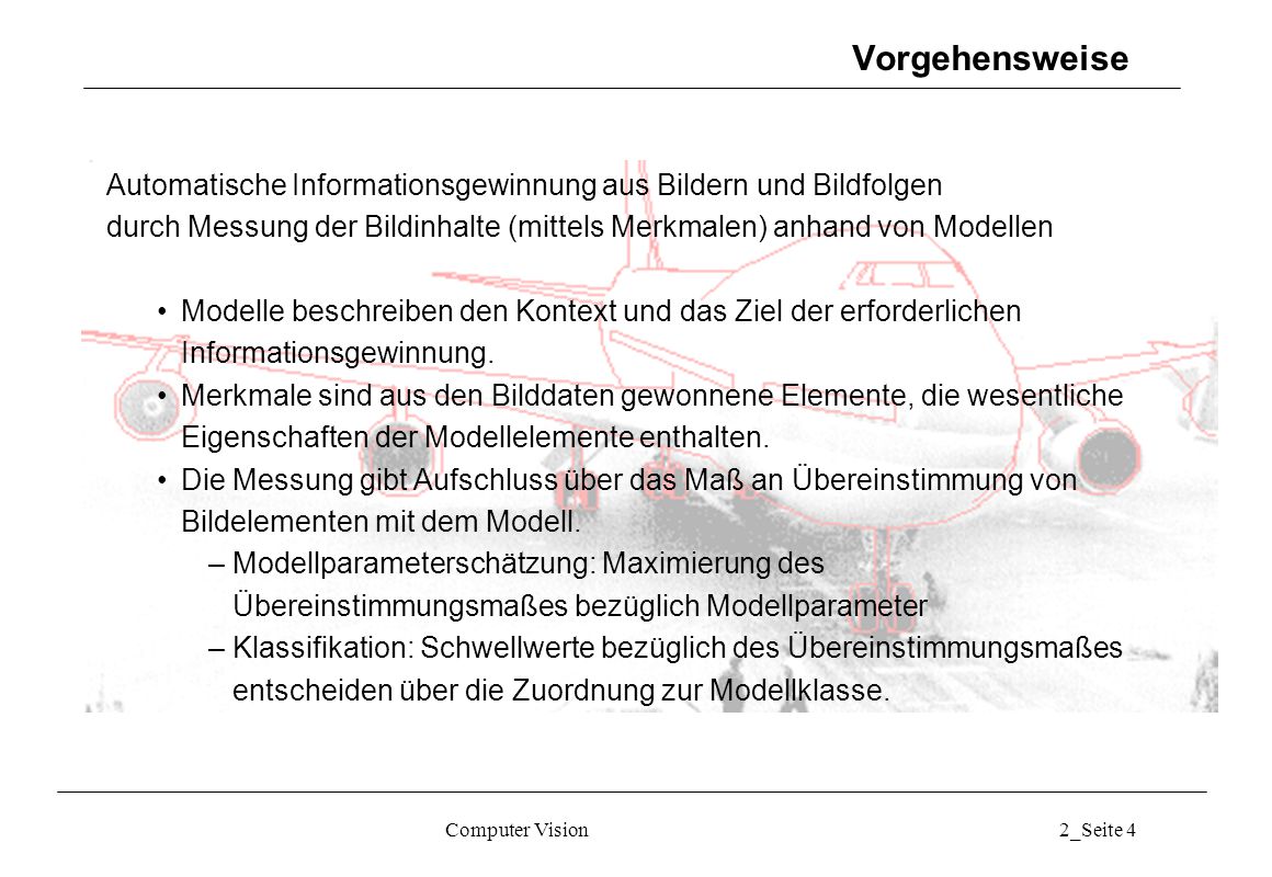 Vorgehensweise Automatische Informationsgewinnung aus Bildern und Bildfolgen. durch Messung der Bildinhalte (mittels Merkmalen) anhand von Modellen.