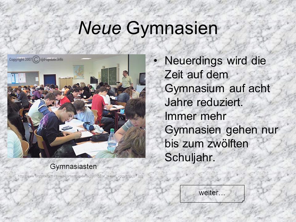 Neue Gymnasien Neuerdings wird die Zeit auf dem Gymnasium auf acht Jahre reduziert. Immer mehr Gymnasien gehen nur bis zum zwölften Schuljahr.