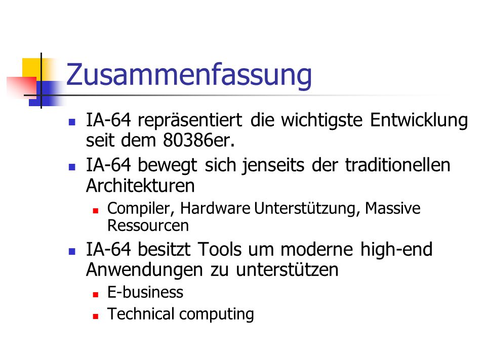 Zusammenfassung IA-64 repräsentiert die wichtigste Entwicklung seit dem 80386er. IA-64 bewegt sich jenseits der traditionellen Architekturen.