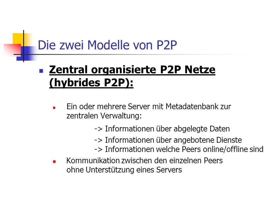 Die zwei Modelle von P2P Zentral organisierte P2P Netze (hybrides P2P): Ein oder mehrere Server mit Metadatenbank zur zentralen Verwaltung: