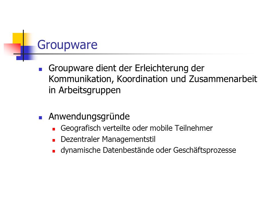 Groupware Groupware dient der Erleichterung der Kommunikation, Koordination und Zusammenarbeit in Arbeitsgruppen.