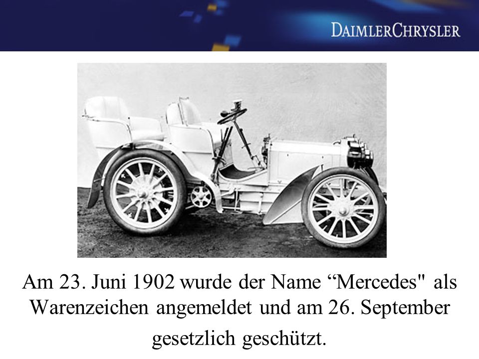 Am 23. Juni 1902 wurde der Name Mercedes als Warenzeichen angemeldet und am 26.