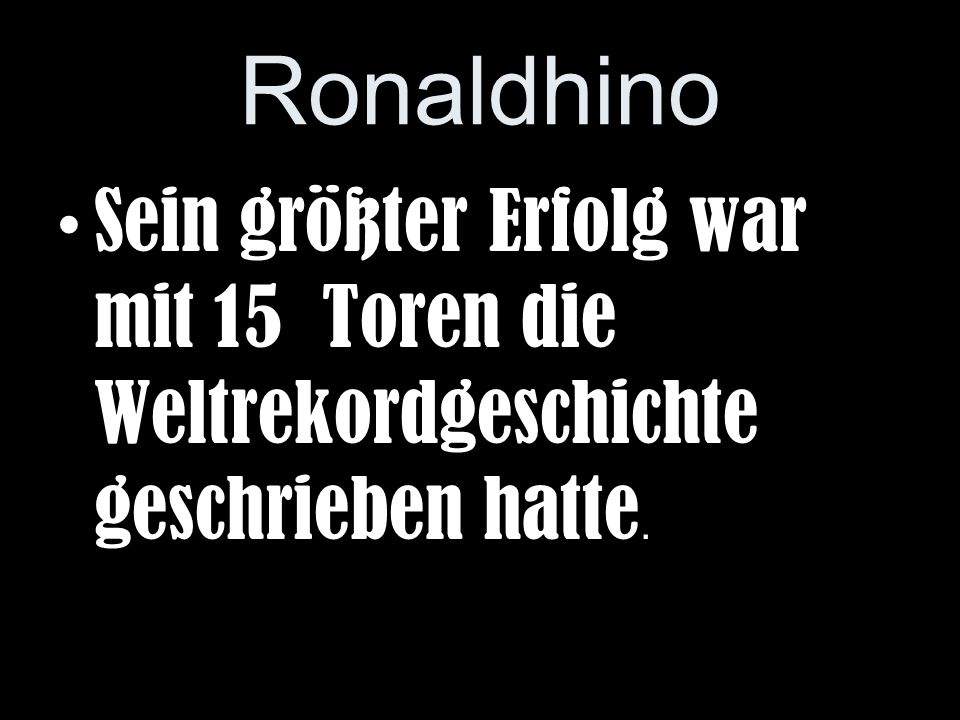 Ronaldhino Sein größter Erfolg war mit 15 Toren die Weltrekordgeschichte geschrieben hatte.