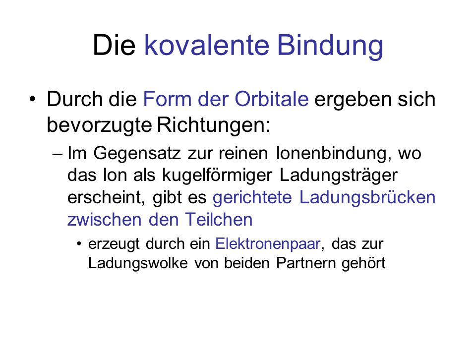 Die kovalente Bindung Durch die Form der Orbitale ergeben sich bevorzugte Richtungen: