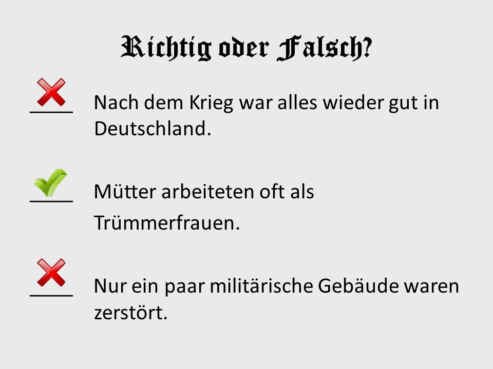 Richtig oder Falsch ____ Nach dem Krieg war alles wieder gut in Deutschland. ____ Mütter arbeiteten oft als.