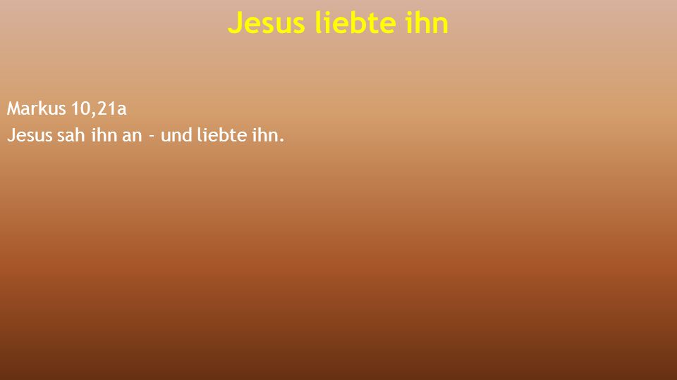Markus 10,21a Jesus sah ihn an - und liebte ihn.