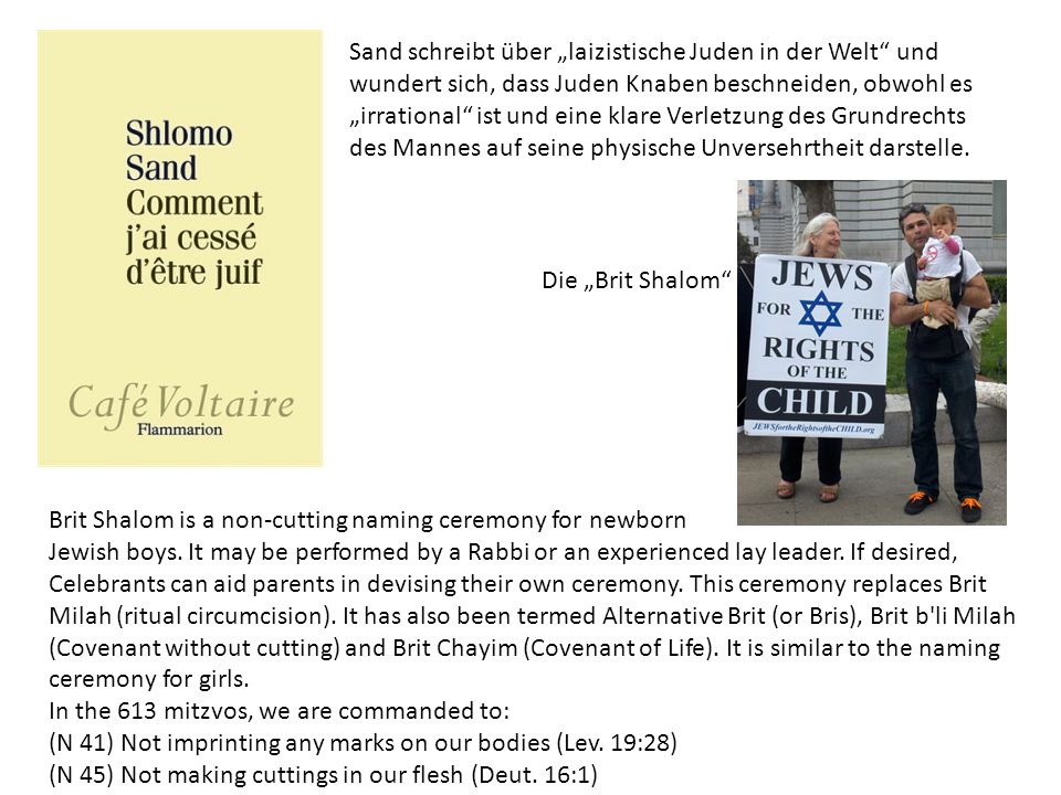 Sand schreibt über „laizistische Juden in der Welt und wundert sich, dass Juden Knaben beschneiden, obwohl es „irrational ist und eine klare Verletzung des Grundrechts des Mannes auf seine physische Unversehrtheit darstelle.