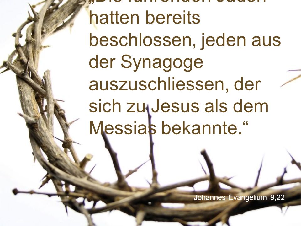 „Die führenden Juden hatten bereits beschlossen, jeden aus der Synagoge auszuschliessen, der sich zu Jesus als dem Messias bekannte.