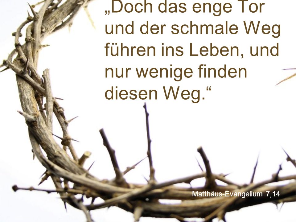 „Doch das enge Tor und der schmale Weg führen ins Leben, und nur wenige finden diesen Weg.