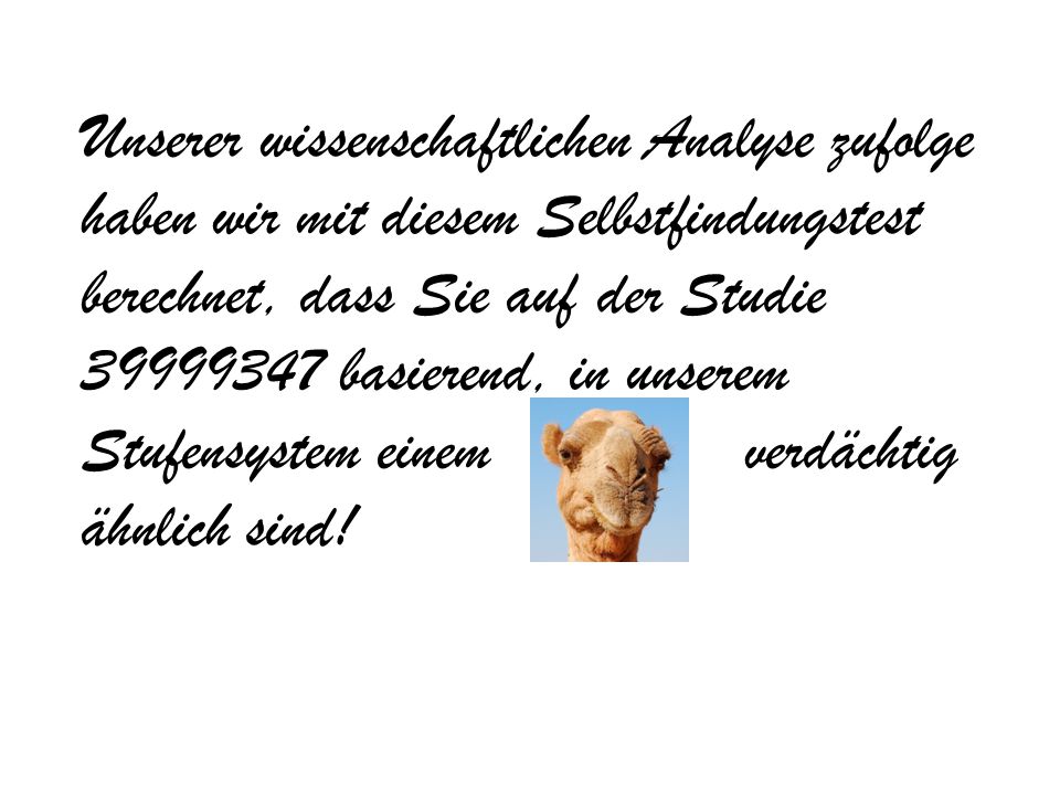 Unserer wissenschaftlichen Analyse zufolge haben wir mit diesem Selbstfindungstest berechnet, dass Sie auf der Studie basierend, in unserem Stufensystem einem verdächtig ähnlich sind!