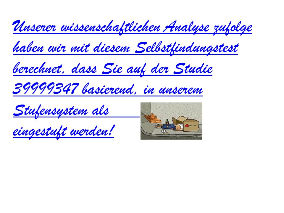 Unserer wissenschaftlichen Analyse zufolge haben wir mit diesem Selbstfindungstest berechnet, dass Sie auf der Studie basierend, in unserem Stufensystem als eingestuft werden!