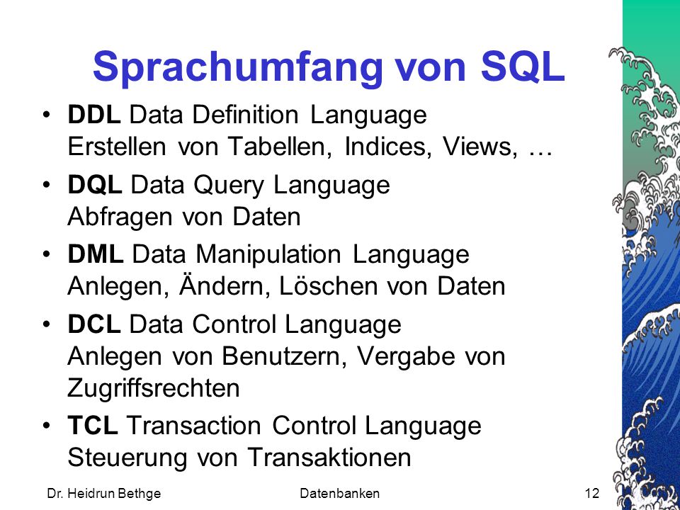 Sprachumfang von SQL DDL Data Definition Language Erstellen von Tabellen, Indices, Views, … DQL Data Query Language Abfragen von Daten.