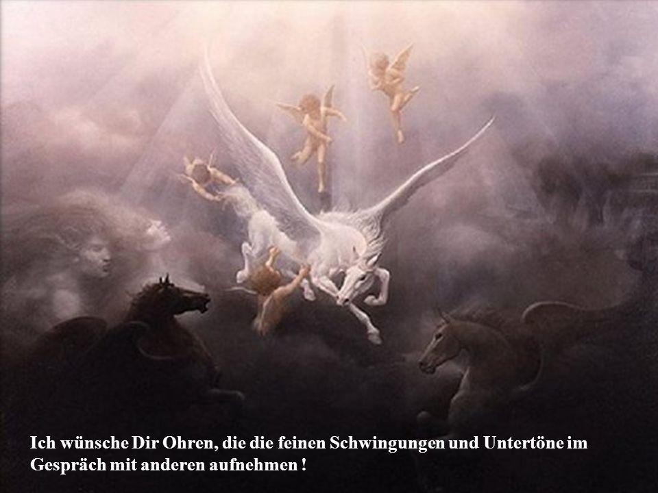 Ich wünsche Dir Ohren, die die feinen Schwingungen und Untertöne im Gespräch mit anderen aufnehmen !