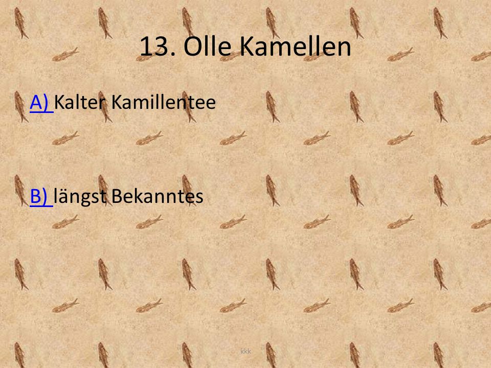 13. Olle Kamellen A) Kalter Kamillentee B) längst Bekanntes kkk