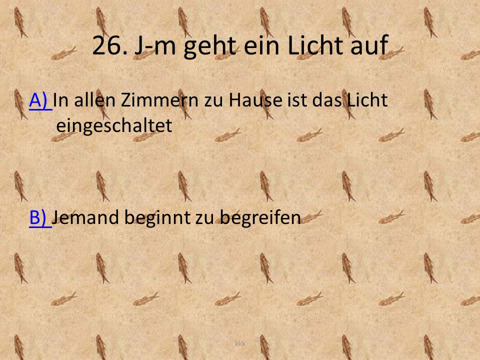 26. J-m geht ein Licht auf A) In allen Zimmern zu Hause ist das Licht eingeschaltet. B) Jemand beginnt zu begreifen.