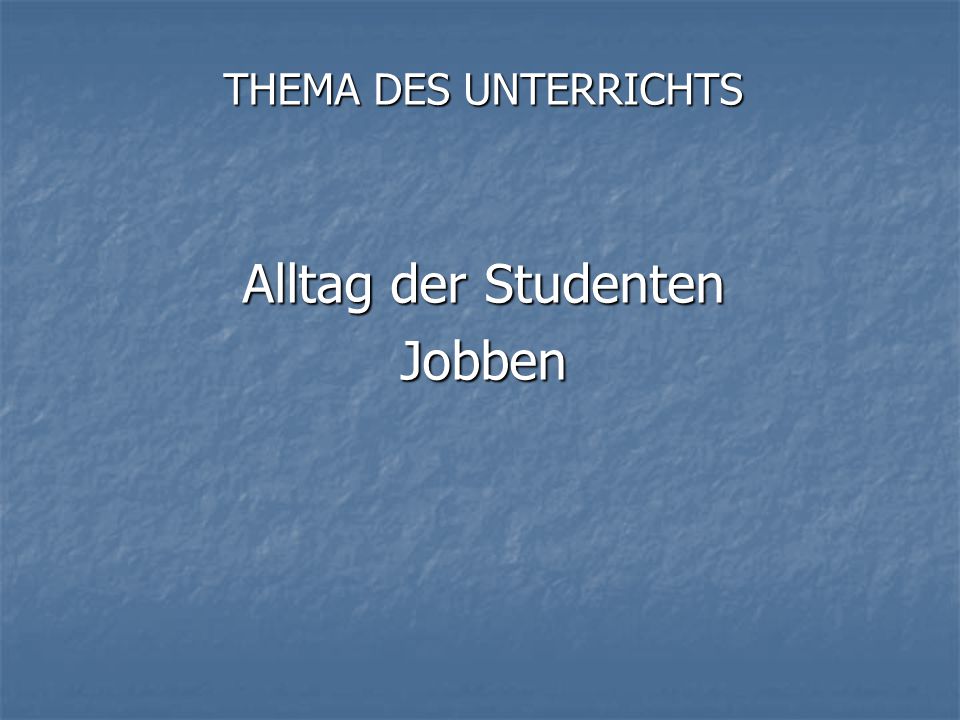 THEMA DES UNTERRICHTS Alltag der Studenten Jobben