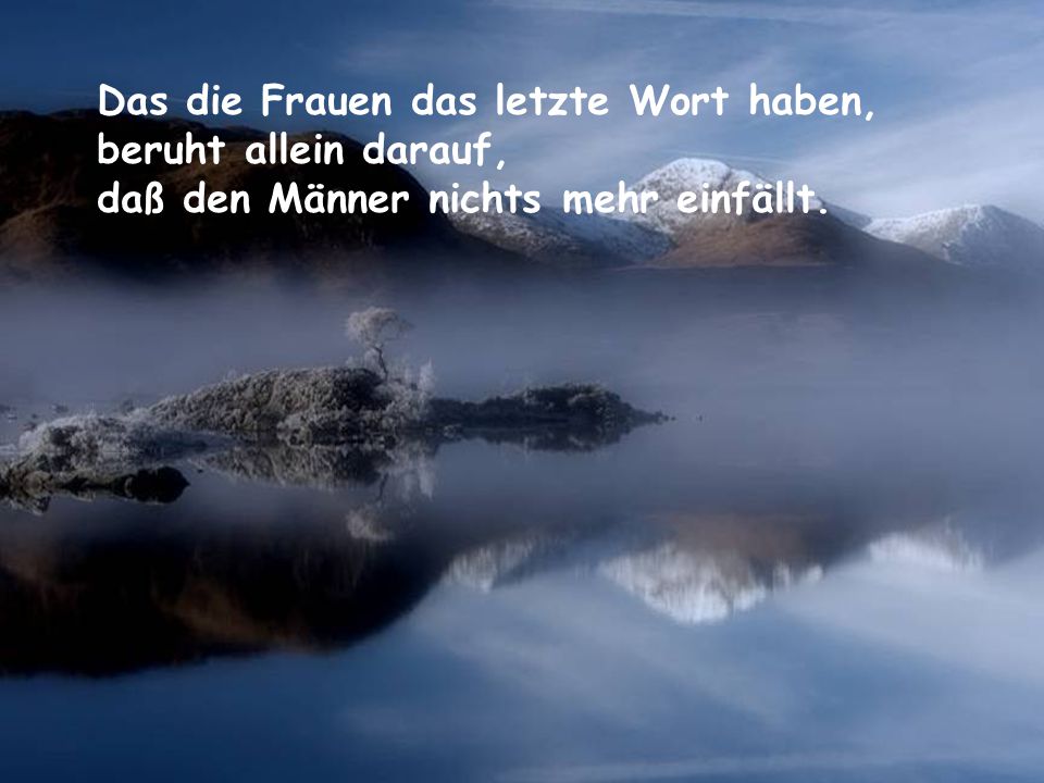Das die Frauen das letzte Wort haben, beruht allein darauf, daß den Männer nichts mehr einfällt.