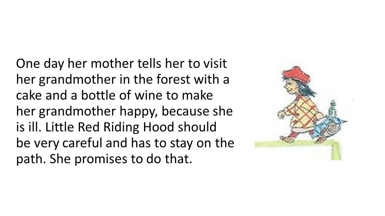 One day her mother tells her to visit her grandmother in the forest with a cake and a bottle of wine to make her grandmother happy, because she is ill.