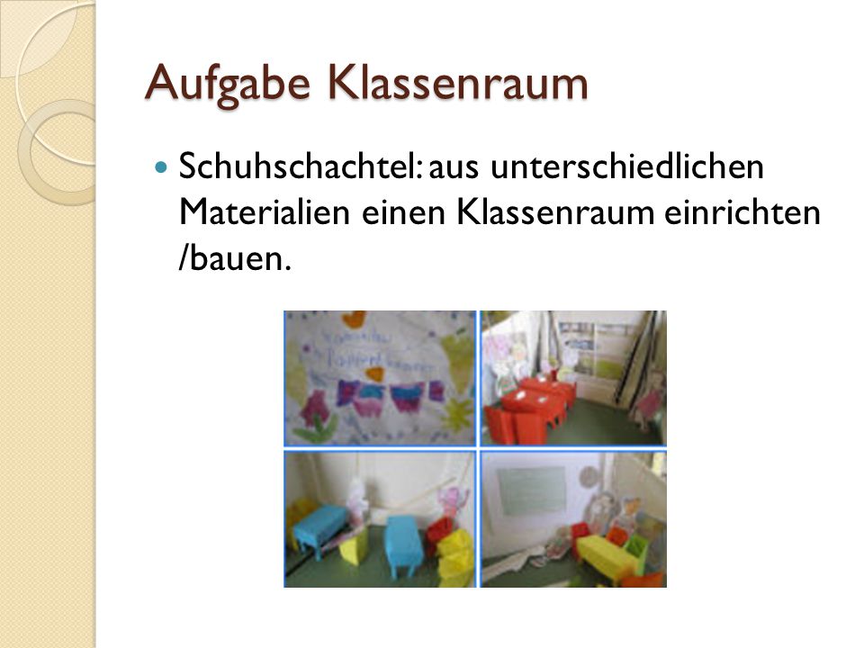 Aufgabe Klassenraum Schuhschachtel: aus unterschiedlichen Materialien einen Klassenraum einrichten /bauen.
