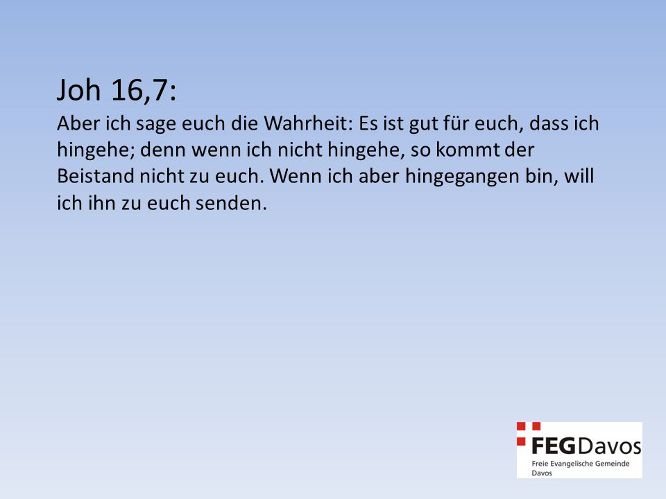 Joh 16,7: Aber ich sage euch die Wahrheit: Es ist gut für euch, dass ich hingehe; denn wenn ich nicht hingehe, so kommt der Beistand nicht zu euch.