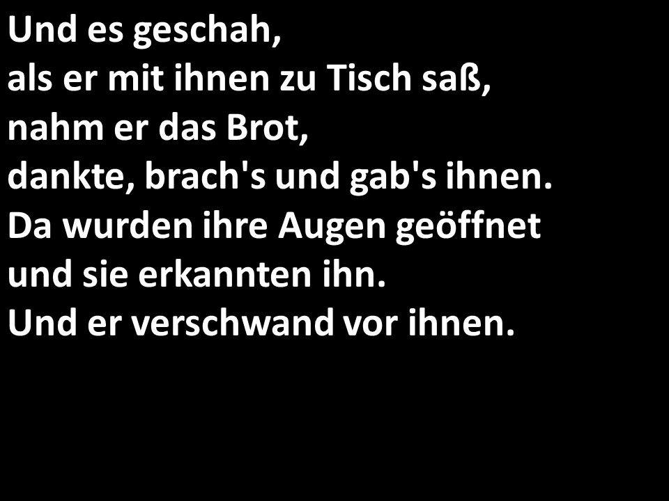 Und es geschah, als er mit ihnen zu Tisch saß, nahm er das Brot, dankte, brach s und gab s ihnen.
