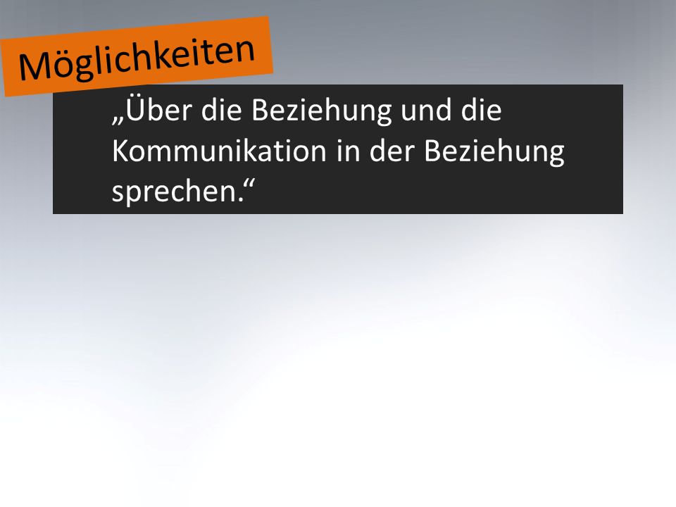 Möglichkeiten „Über die Beziehung und die Kommunikation in der Beziehung sprechen.