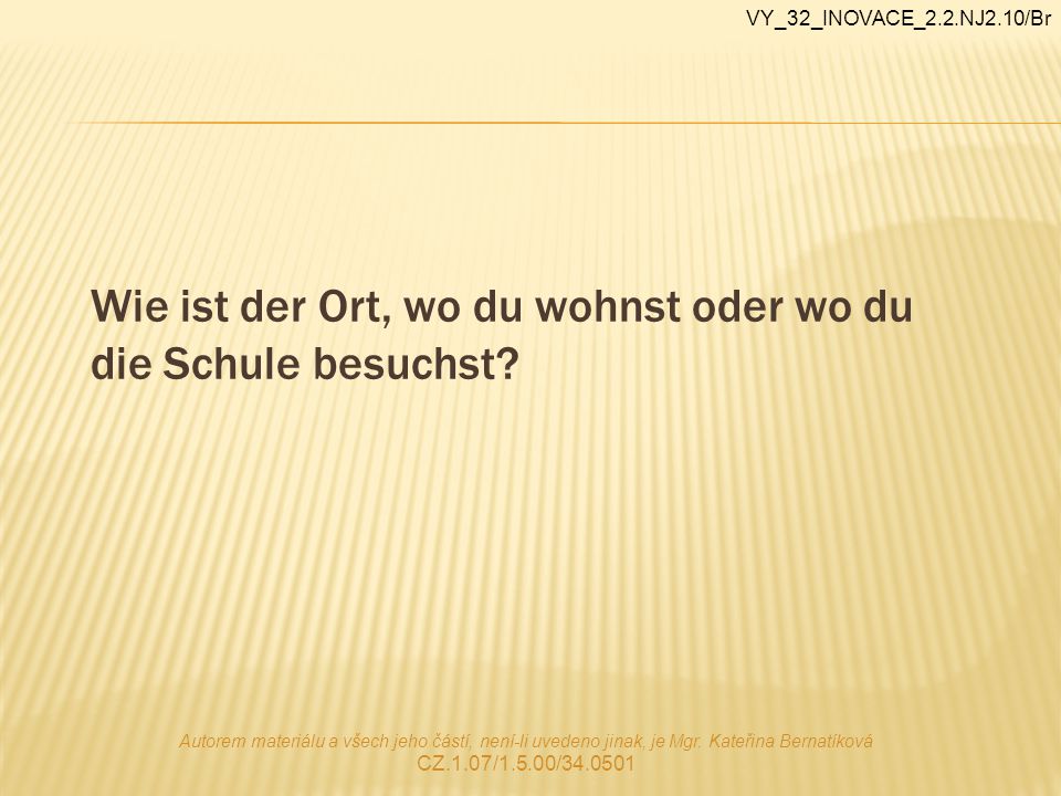 Wie ist der Ort, wo du wohnst oder wo du die Schule besuchst