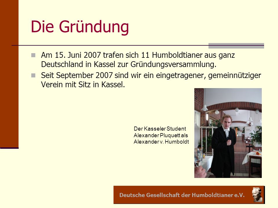 Die Gründung Am 15. Juni 2007 trafen sich 11 Humboldtianer aus ganz Deutschland in Kassel zur Gründungsversammlung.