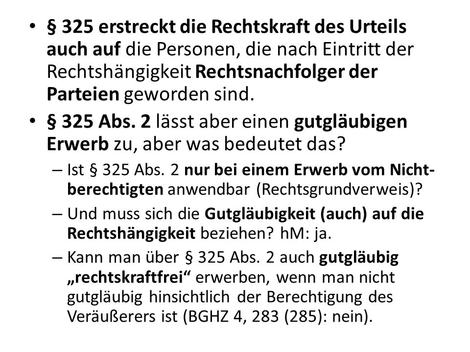 § 325 erstreckt die Rechtskraft des Urteils auch auf die Personen, die nach Eintritt der Rechtshängigkeit Rechtsnachfolger der Parteien geworden sind.