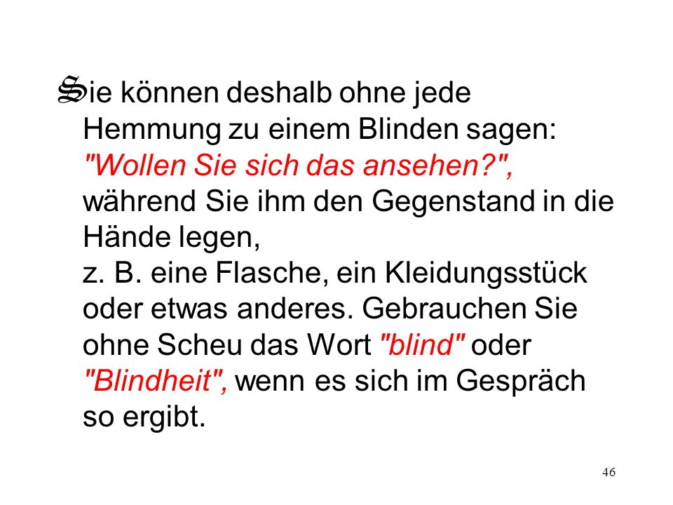Sie können deshalb ohne jede Hemmung zu einem Blinden sagen: Wollen Sie sich das ansehen , während Sie ihm den Gegenstand in die Hände legen, z.