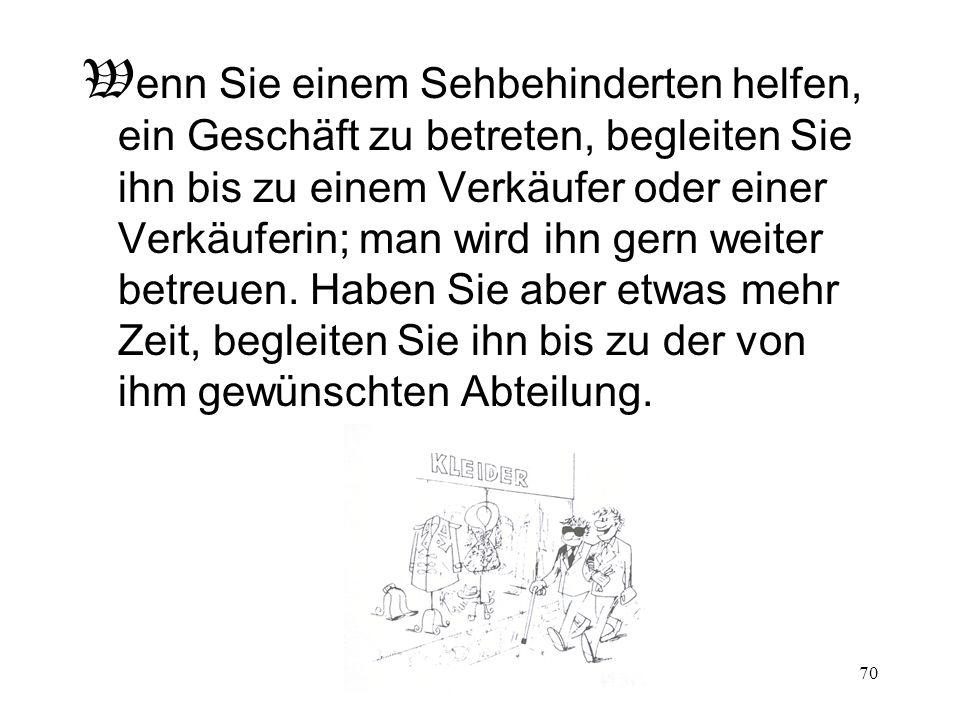 Wenn Sie einem Sehbehinderten helfen, ein Geschäft zu betreten, begleiten Sie ihn bis zu einem Verkäufer oder einer Verkäuferin; man wird ihn gern weiter betreuen.
