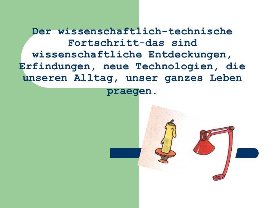Der wissenschaftlich-technische Fortschritt-das sind wissenschaftliche Entdeckungen, Erfindungen, neue Technologien, die unseren Alltag, unser ganzes Leben praegen.