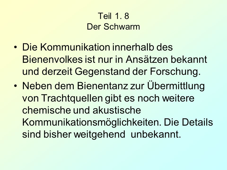 Teil 1. 8 Der Schwarm Die Kommunikation innerhalb des Bienenvolkes ist nur in Ansätzen bekannt und derzeit Gegenstand der Forschung.