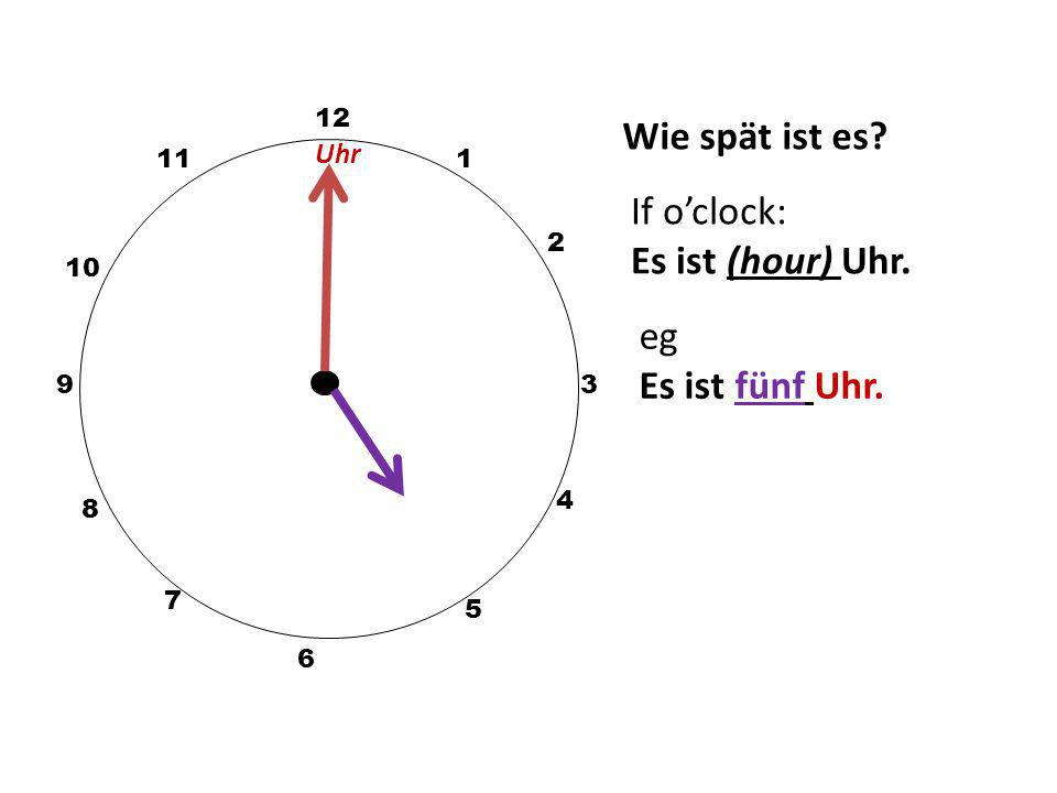 Wie spät ist es If o’clock: Es ist (hour) Uhr. eg Es ist fünf Uhr.