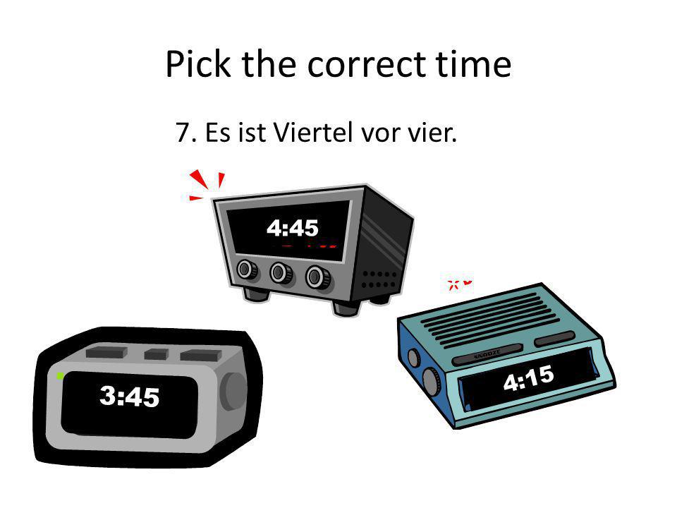 Pick the correct time 7. Es ist Viertel vor vier. 4:45 4:15 3:45