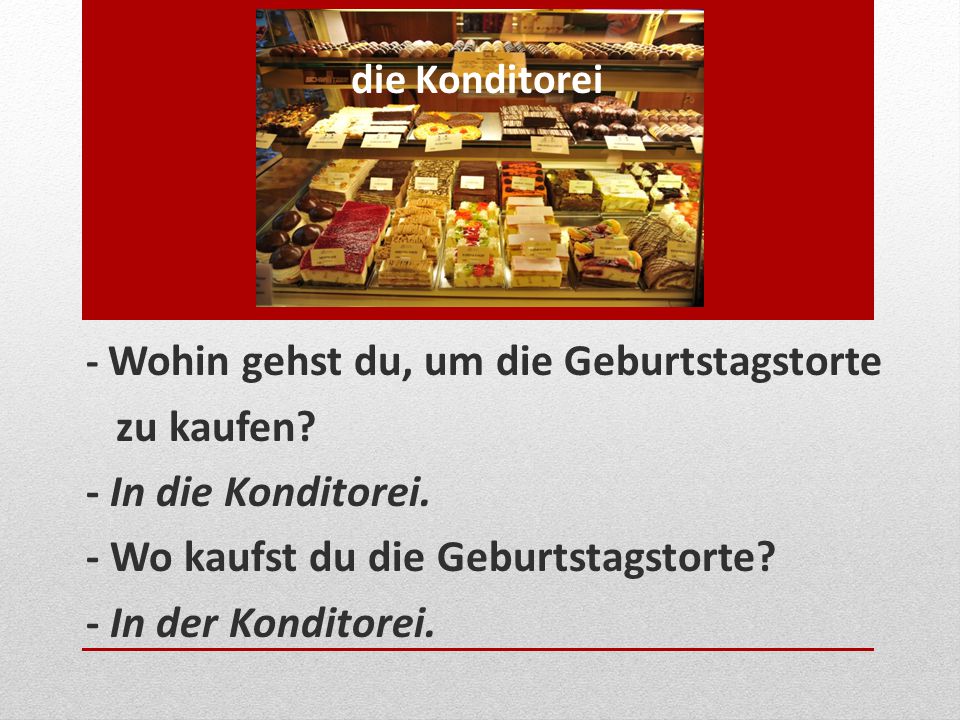 - Wo kaufst du die Geburtstagstorte - In der Konditorei.
