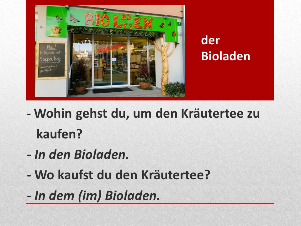 - Wo kaufst du den Kräutertee - In dem (im) Bioladen.