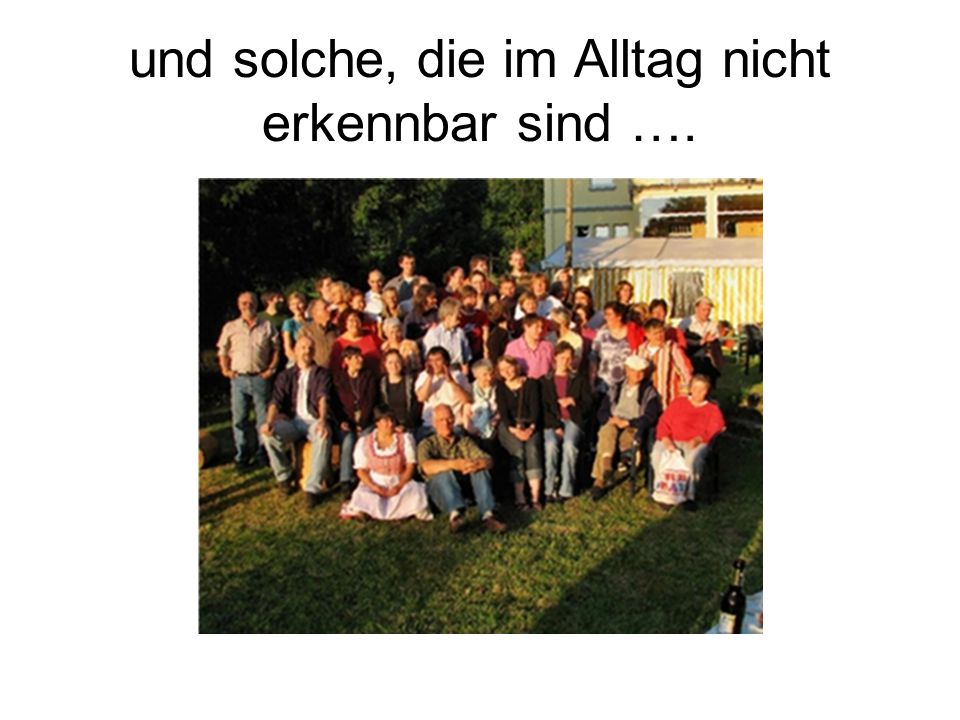 und solche, die im Alltag nicht erkennbar sind ….