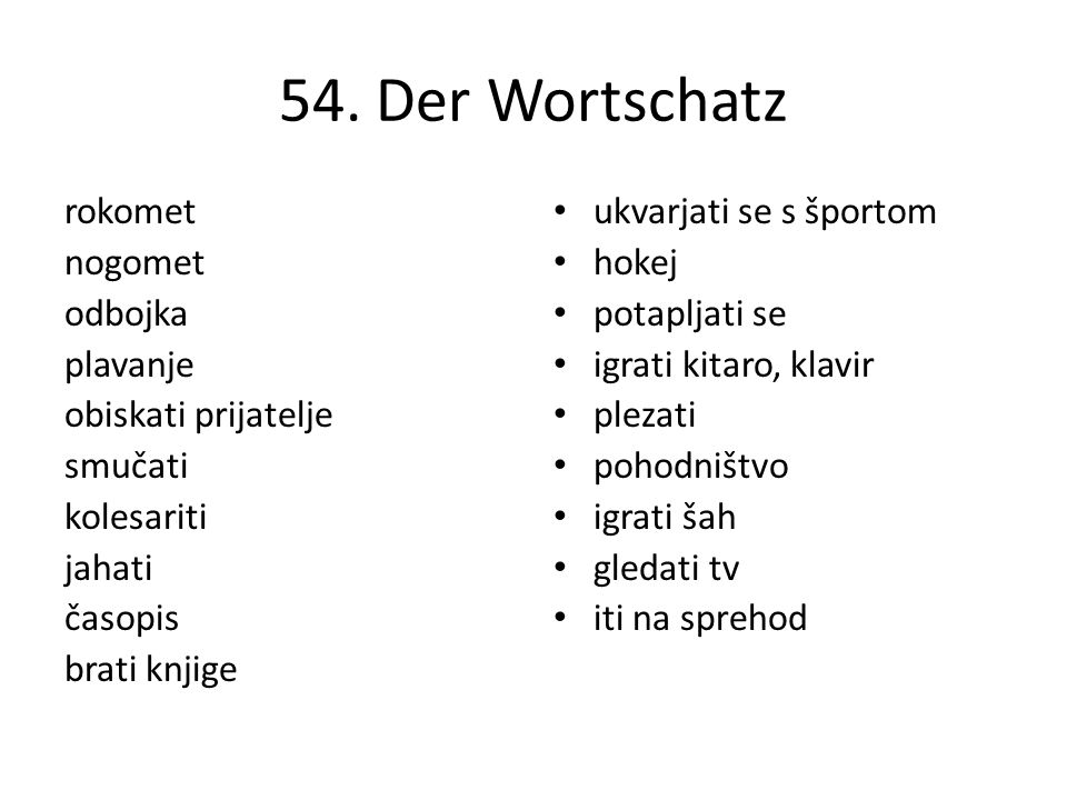 54. Der Wortschatz rokomet nogomet odbojka plavanje obiskati prijatelje smučati kolesariti jahati časopis brati knjige