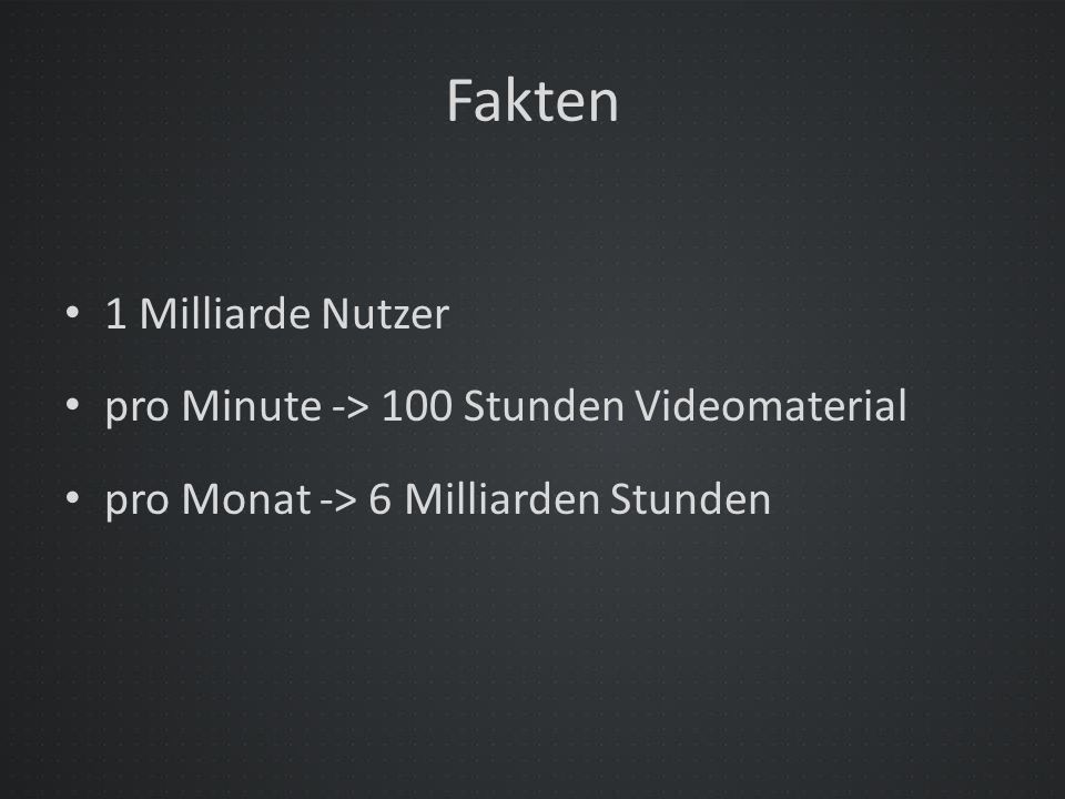 Fakten 1 Milliarde Nutzer pro Minute -> 100 Stunden Videomaterial